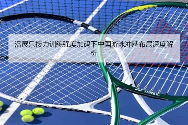 潘展乐接力训练强度加码下中国游泳冲牌布局深度解析